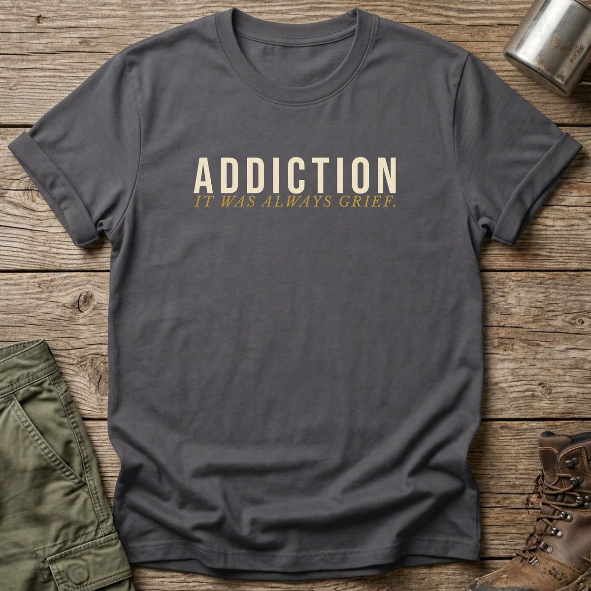 Addiction It Was Always Grief T-Shirt - One Day Wry